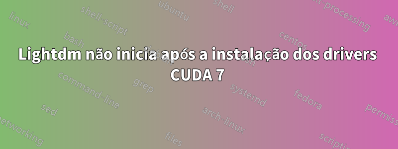 Lightdm não inicia após a instalação dos drivers CUDA 7