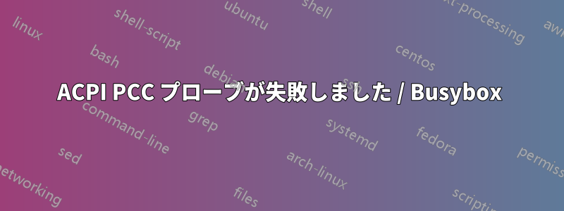 ACPI PCC プローブが失敗しました / Busybox