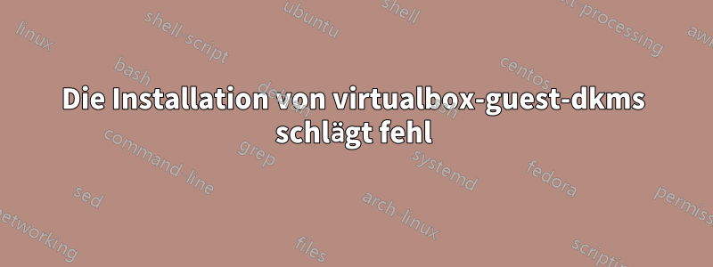 Die Installation von virtualbox-guest-dkms schlägt fehl