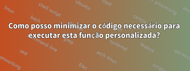 Como posso minimizar o código necessário para executar esta função personalizada?