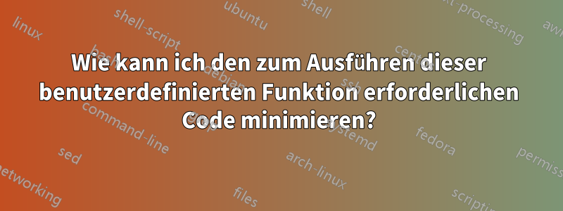 Wie kann ich den zum Ausführen dieser benutzerdefinierten Funktion erforderlichen Code minimieren?