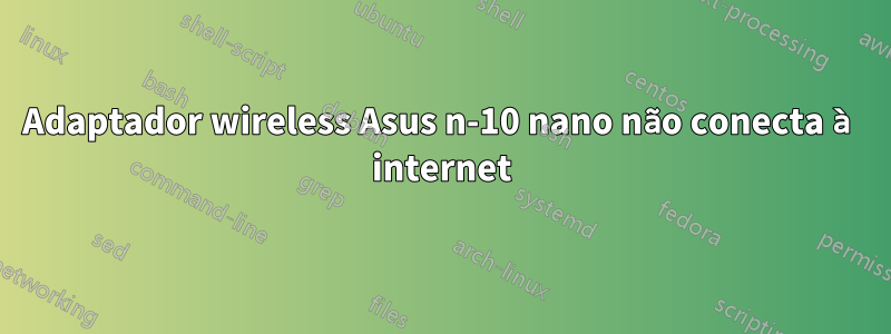 Adaptador wireless Asus n-10 nano não conecta à internet