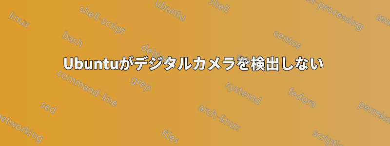 Ubuntuがデジタルカメラを検出しない