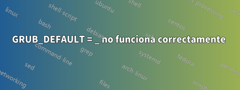 GRUB_DEFAULT = _ no funciona correctamente