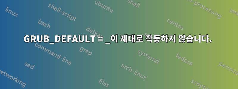 GRUB_DEFAULT = _이 제대로 작동하지 않습니다.