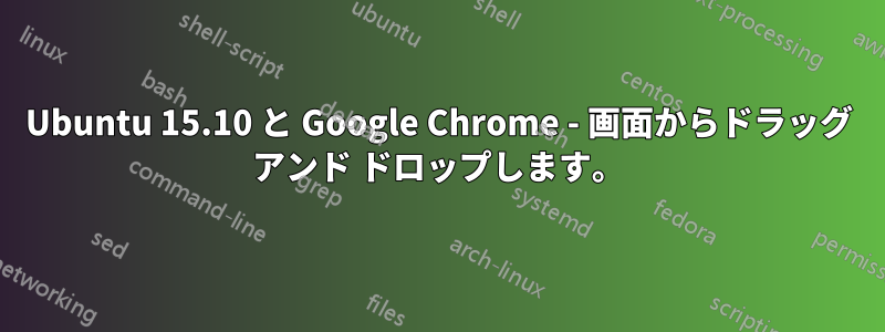 Ubuntu 15.10 と Google Chrome - 画面からドラッグ アンド ドロップします。