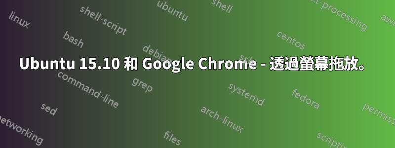 Ubuntu 15.10 和 Google Chrome - 透過螢幕拖放。