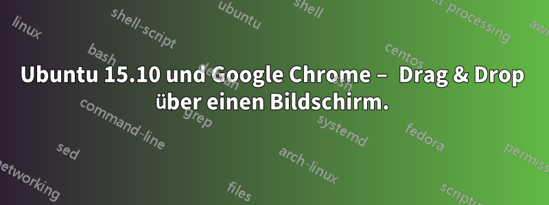 Ubuntu 15.10 und Google Chrome – Drag & Drop über einen Bildschirm.