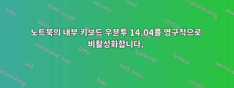 노트북의 내부 키보드 우분투 14.04를 영구적으로 비활성화합니다.