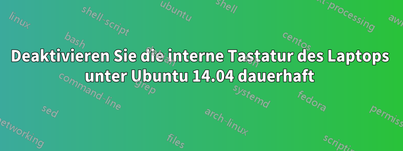 Deaktivieren Sie die interne Tastatur des Laptops unter Ubuntu 14.04 dauerhaft