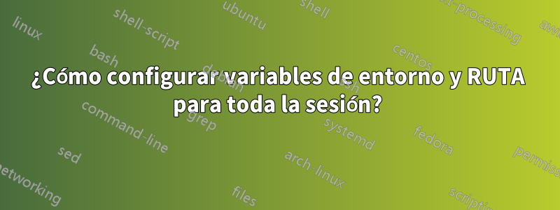 ¿Cómo configurar variables de entorno y RUTA para toda la sesión?