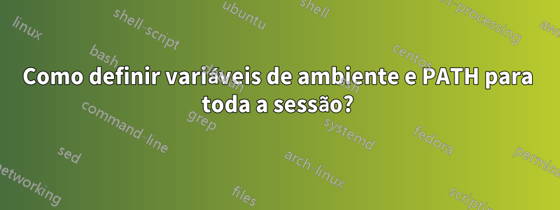 Como definir variáveis ​​de ambiente e PATH para toda a sessão?