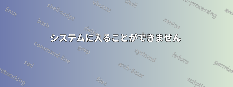 システムに入ることができません