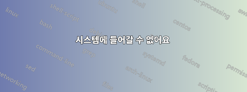 시스템에 들어갈 수 없어요