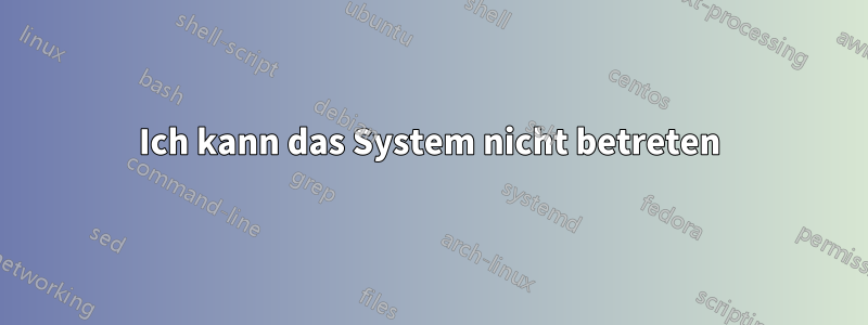 Ich kann das System nicht betreten