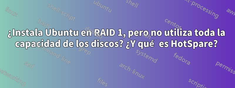 ¿Instala Ubuntu en RAID 1, pero no utiliza toda la capacidad de los discos? ¿Y qué es HotSpare?