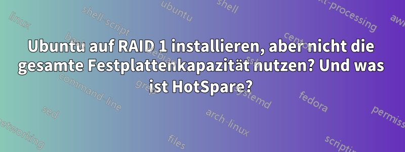 Ubuntu auf RAID 1 installieren, aber nicht die gesamte Festplattenkapazität nutzen? Und was ist HotSpare?