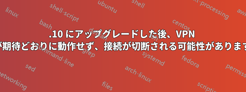 15.10 にアップグレードした後、VPN が期待どおりに動作せず、接続が切断される可能性があります