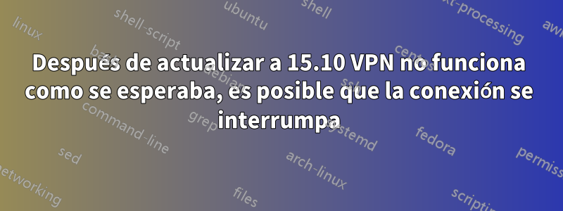 Después de actualizar a 15.10 VPN no funciona como se esperaba, es posible que la conexión se interrumpa