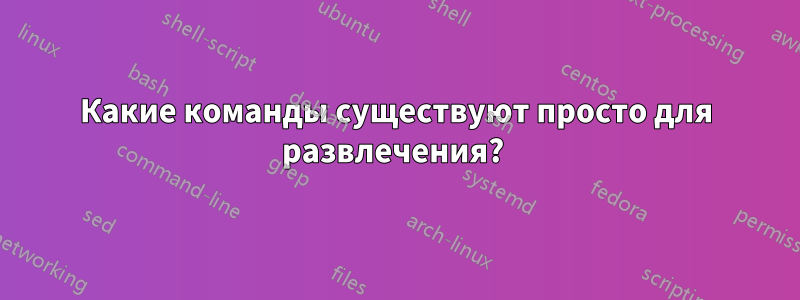 Какие команды существуют просто для развлечения? 