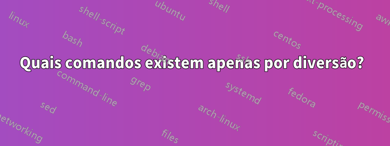 Quais comandos existem apenas por diversão? 