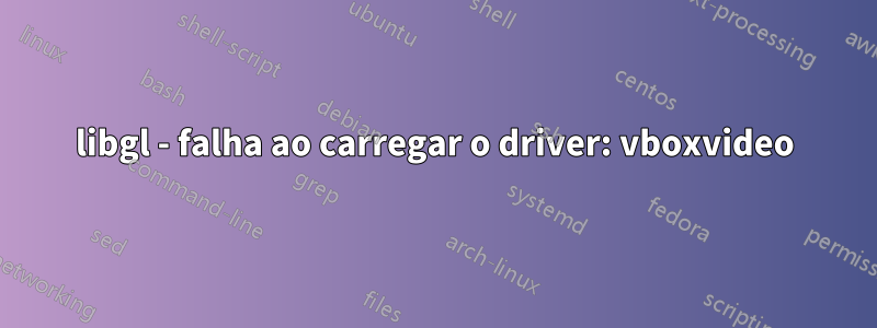 libgl - falha ao carregar o driver: vboxvideo