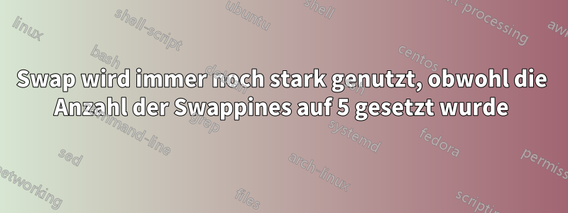 Swap wird immer noch stark genutzt, obwohl die Anzahl der Swappines auf 5 gesetzt wurde