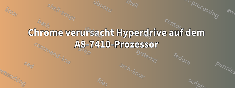 Chrome verursacht Hyperdrive auf dem A8-7410-Prozessor