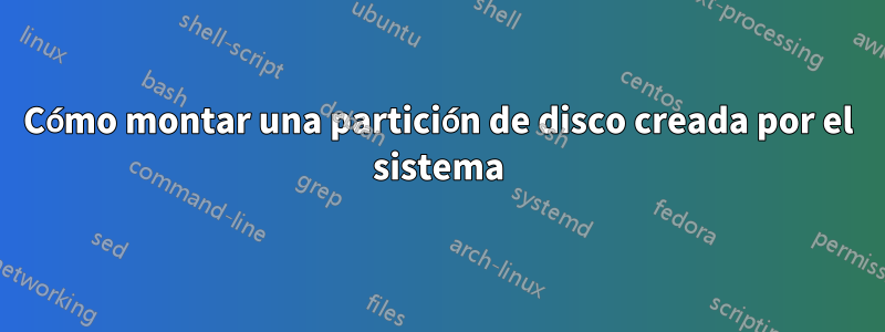 Cómo montar una partición de disco creada por el sistema