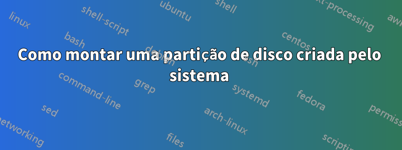 Como montar uma partição de disco criada pelo sistema