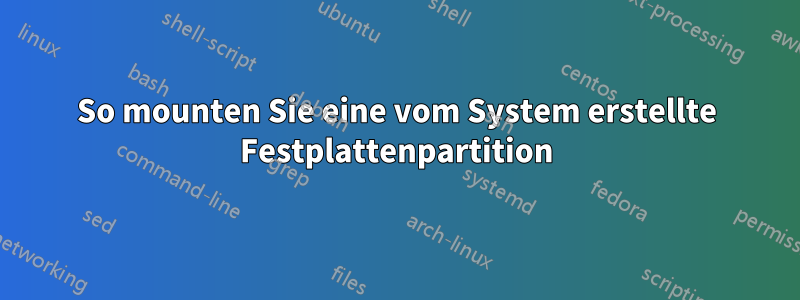 So mounten Sie eine vom System erstellte Festplattenpartition