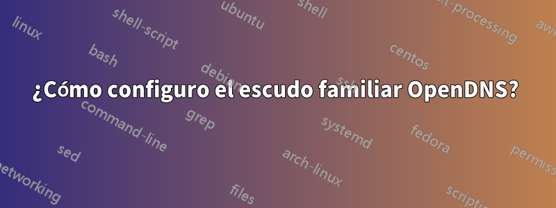 ¿Cómo configuro el escudo familiar OpenDNS?