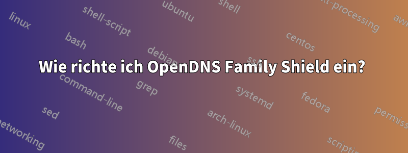 Wie richte ich OpenDNS Family Shield ein?