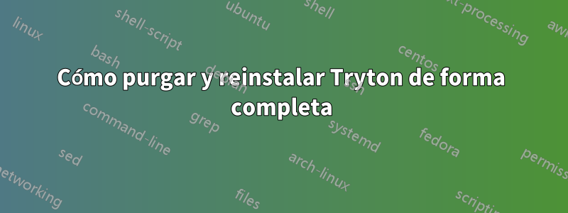 Cómo purgar y reinstalar Tryton de forma completa