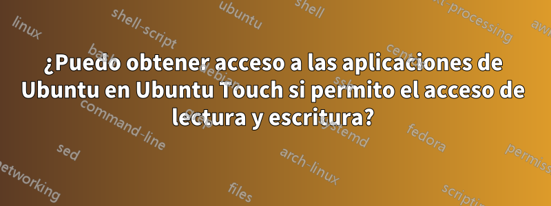 ¿Puedo obtener acceso a las aplicaciones de Ubuntu en Ubuntu Touch si permito el acceso de lectura y escritura?