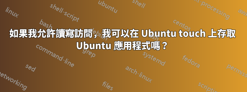 如果我允許讀寫訪問，我可以在 Ubuntu touch 上存取 Ubuntu 應用程式嗎？