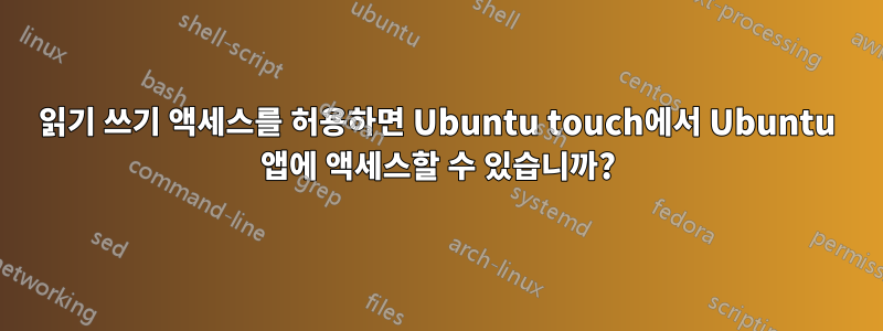 읽기 쓰기 액세스를 허용하면 Ubuntu touch에서 Ubuntu 앱에 액세스할 수 있습니까?