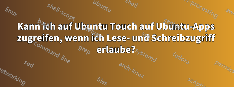 Kann ich auf Ubuntu Touch auf Ubuntu-Apps zugreifen, wenn ich Lese- und Schreibzugriff erlaube?