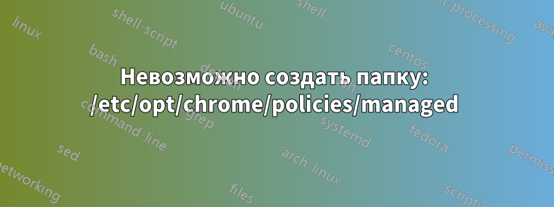 Невозможно создать папку: /etc/opt/chrome/policies/managed