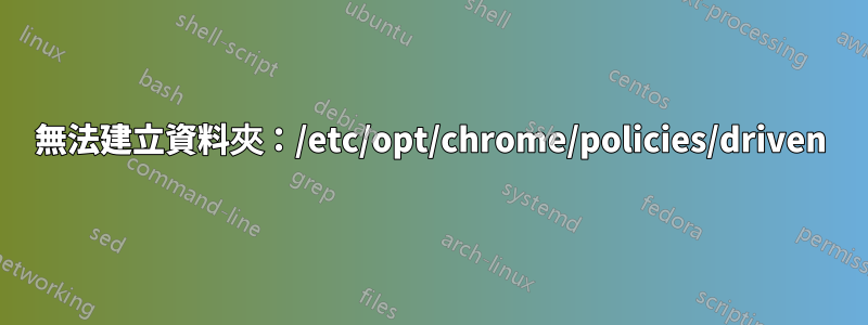 無法建立資料夾：/etc/opt/chrome/policies/driven