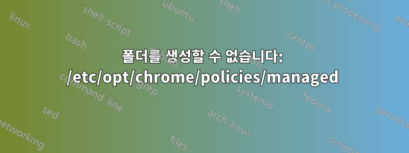 폴더를 생성할 수 없습니다: /etc/opt/chrome/policies/managed