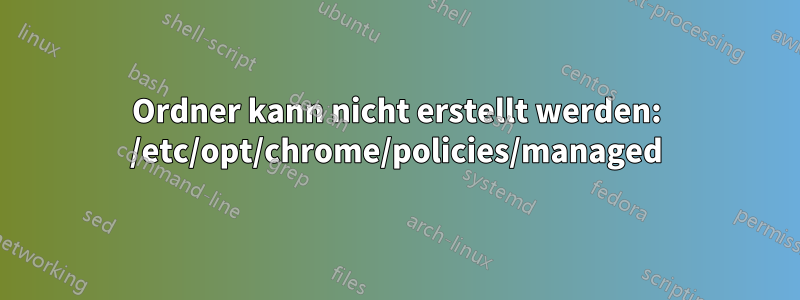 Ordner kann nicht erstellt werden: /etc/opt/chrome/policies/managed