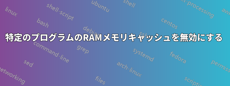 特定のプログラムのRAMメモリキャッシュを無効にする