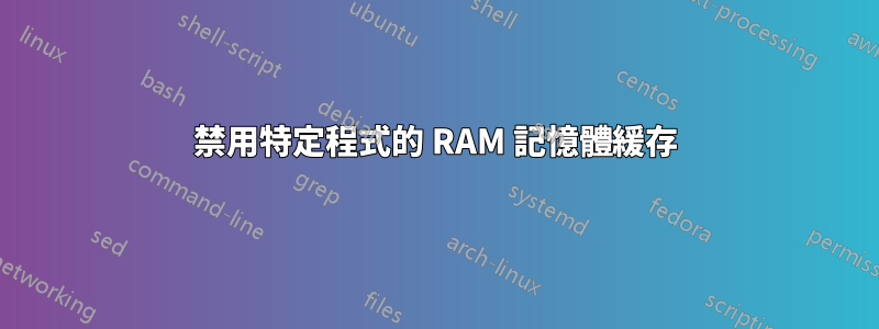 禁用特定程式的 RAM 記憶體緩存