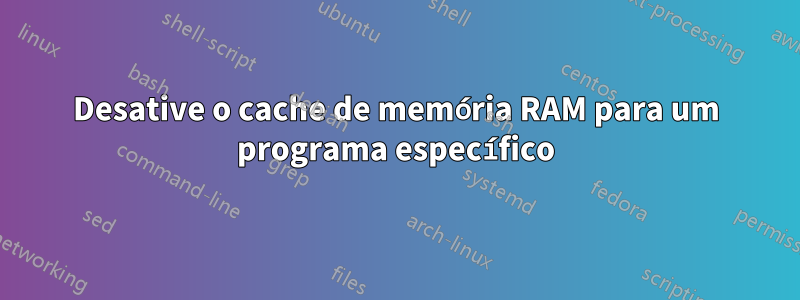 Desative o cache de memória RAM para um programa específico