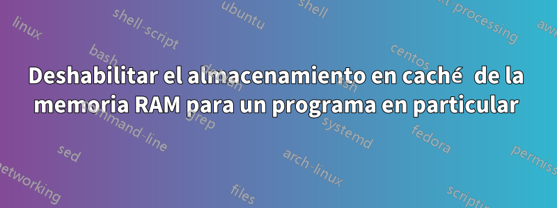 Deshabilitar el almacenamiento en caché de la memoria RAM para un programa en particular