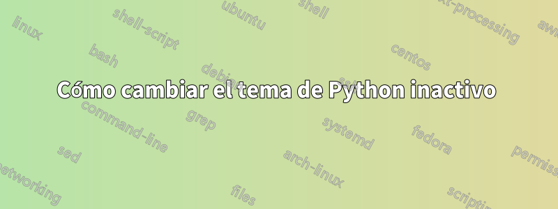 Cómo cambiar el tema de Python inactivo