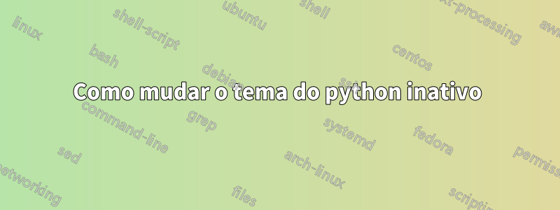 Como mudar o tema do python inativo