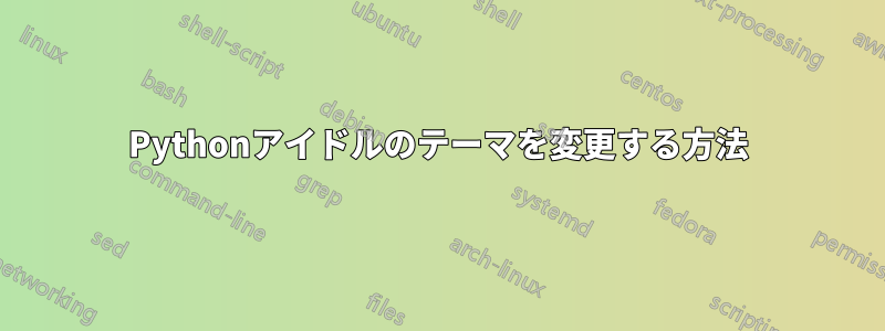 Pythonアイドルのテーマを変更する方法