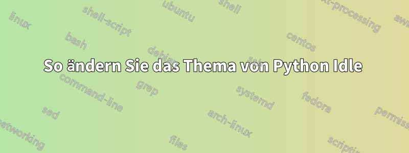 So ändern Sie das Thema von Python Idle